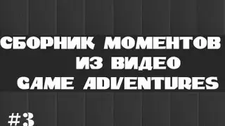 Сборник моментов из видео Game Adventures [Часть 3]
