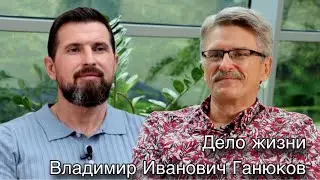 Дело жизни. Владимир Иванович Ганюков