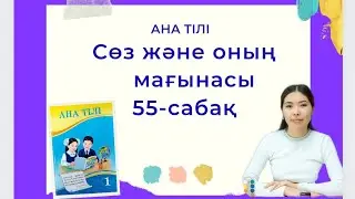 Ана тілі 55-сабақ СӨЗ ЖӘНЕ ОНЫҢ МАҒЫНАСЫ 1-сынып