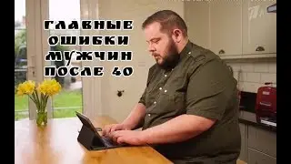Главные ошибки мужчин после 40!