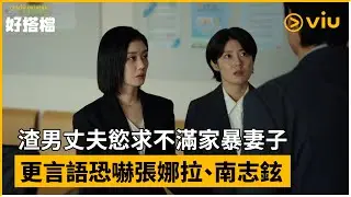 《好搭檔》第12集│渣男丈夫慾求不滿家暴妻子 更言語恐嚇張娜拉、南志鉉 │Viu Original韓劇線上看