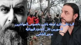 الرد على مازن اوطه باشي بخصوص اللاجئين السوريين على الحدود اليونانية -وجهة نظر شامية -الحلقة التاسعة