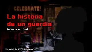 La historia de un guardia(especial de 500 subs/parte 1)