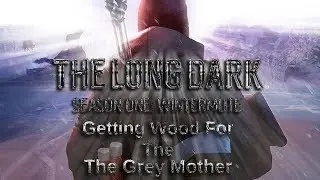 Getting Wood For The Grey Mother | The Long Dark Story Mode