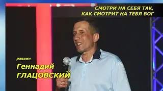 Смотри на себя так, как смотрит на тебя Бог - Геннадий ГЛАЦОВСКИЙ