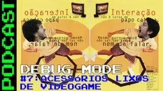 Debug Mode #7: Acessórios Lixos de Videogame - Podcast