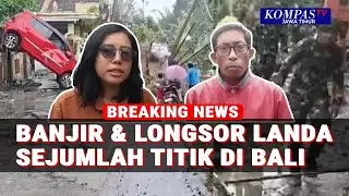 Bali Dilanda Bencana Banjir dan Longsor, Beginilah Kondisi di Sejumah Titik!