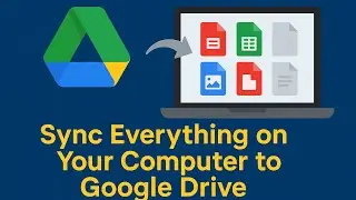 How To Sync Everything on Your Computer to Google Drive