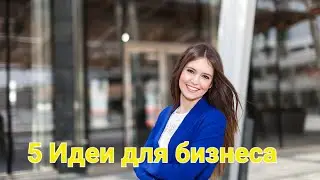 как открыть свой бизнес, идеи для бизнеса, 5 бизнес идеи для начинающих