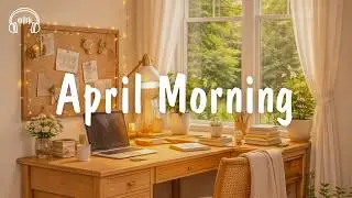 April Morning 🍀 Comfortable music that makes you feel positive | be happy