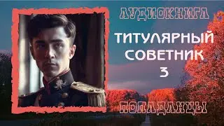 АУДИОКНИГА ПОПАДАНЦЫ: ТИТУЛЯРНЫЙ СОВЕТНИК 3
