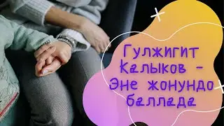 Гулжигит Калыков - Эне жонундо баллада (текст)