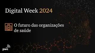 Digital Week 2024 | O futuro das organizações de saúde