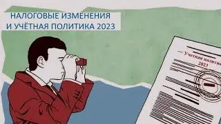 НАЛОГОВЫЕ ИЗМЕНЕНИЯ  И УЧЁТНАЯ ПОЛИТИКА 2023