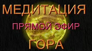 МЕДИТАЦИЯ ГОРА В ПРЯМОМ ЭФИРЕ (07.11.20)