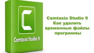 Camtasia Studio 9  Как удалить временные файлы программы