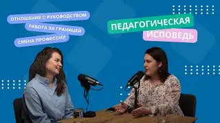 Педагогическая исповедь. Выпуск 1. Токсичное руководство, работа за границей и смена профессии