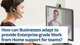 How can Businesses adapt to provide Enterprise-grade Work From Home support for teams?