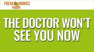 650. The Doctor Won’t See You Now | Freakonomics Radio