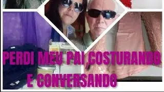 COMO PERDI  MEU PAI 😭MUITO TRISTE . ! COSTURANDO E CONVERSANDO FELIZ DIA DOS PAIS