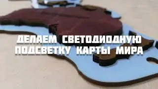 КАК СДЕЛАТЬ светодиодную подсветку КАРТЫ МИРА / своими руками