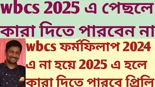 wbcs 2024 এ না হয়ে form fillup 2025 এ শুরু হলে কারা prelims দিতে পারবেন কারা পারবেন না? mocktest psc