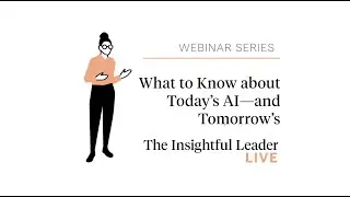 The Insightful Leader Live: What to Know about Today’s AI—and Tomorrow’s