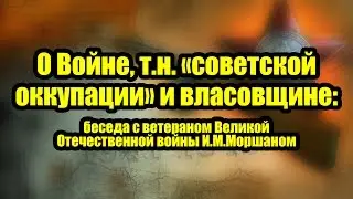 О Войне, т.н. «советской оккупации» и власовщине: беседа с ветераном И.М.Моршаном