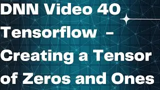 DNN Video 40  Tensorflow  - Creating a Tensor of Zeros and Ones