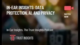 In-Ear Insights: Data Protection, AI, and Privacy