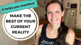 Make the Best of Your CURRENT REALITY ✨ It Helps You Manifest!