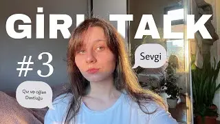 Girl Talk #3 / qız və oğlan dostluğu/dəyişmək istəyi