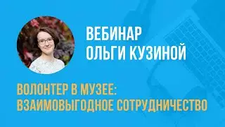 Волонтер в музее: взаимовыгодное сотрудничество | Вебинар Ольги Кузиной