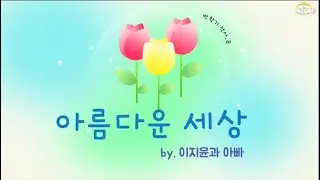 아름다운 세상 _ 이지윤과 아빠 노래