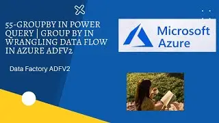 55-Group By in Power Query | Group By in Wrangling Data Flow in Azure Data Factory ADFV2