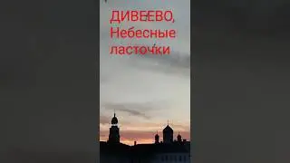 Святое Дивеево#закат#ласточки, благодать Божия#