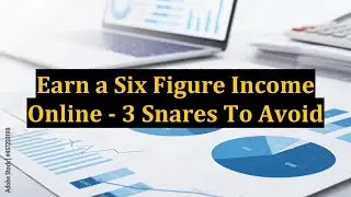 Earn a Six Figure Income Online - 3 Snares To Avoid