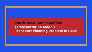 12. North-West Corner Method (Transportation Model) || Transport Planning Problem In Excel