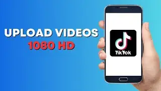How to Upload 1080 HD Videos on TikTok