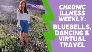 Chronic Illness Weekly Vlog: Bluebells, Dancing & Virtual Travel