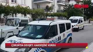 ÇORUM’DA DEHŞET: KARDEŞİNİ VURDU