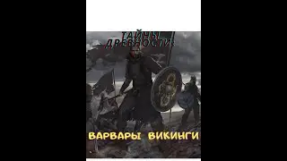 ТАЙНЫ ДРЕВНОСТИ: ВАРВАРЫ  ВИКИНГИ