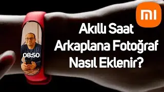 Akıllı Saate Arka Plan Fotoğrafı Nasıl Eklenir? | Akıllı saati Kişiselleştirin | Mi Band Serisi