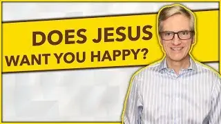 DOES JESUS WANT YOU TO BE HAPPY