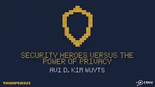 TROOPERS23: Security Heroes versus the Power of Privacy