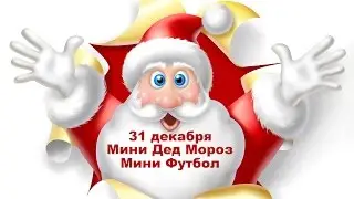 31 декабря. Мини футбол. Мини Дед Мороз. 0+