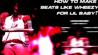 How To Make BEATS and SAMPLES LIKE WHEEZY FOR LIL BABY? | Beat&Sample Breakdown