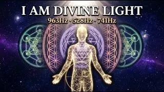I AM DIVINE LIGHT ✨ Upgrade Your Entire Energy Field | 963Hz + 528Hz + 741Hz Sacred Activation