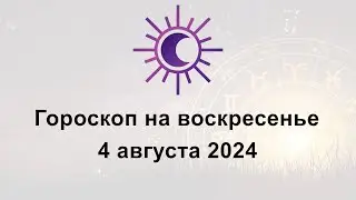 Гороскоп на сегодня воскресенье 4 Августа 2024