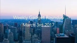 Weekly Gadget Roundup - March 3rd 2017